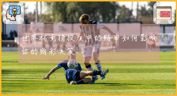 世界杯竞猜投注中的赔率如何影响你的购彩决策_1
