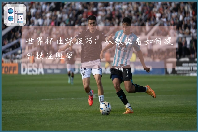 世界杯让球技巧：从数据看如何提升投注胜率