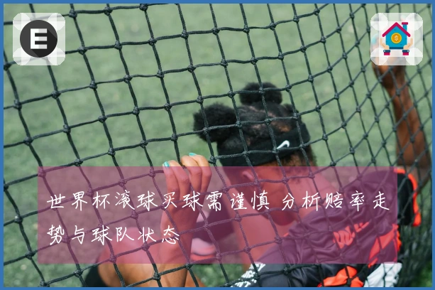 世界杯滚球买球需谨慎 分析赔率走势与球队状态