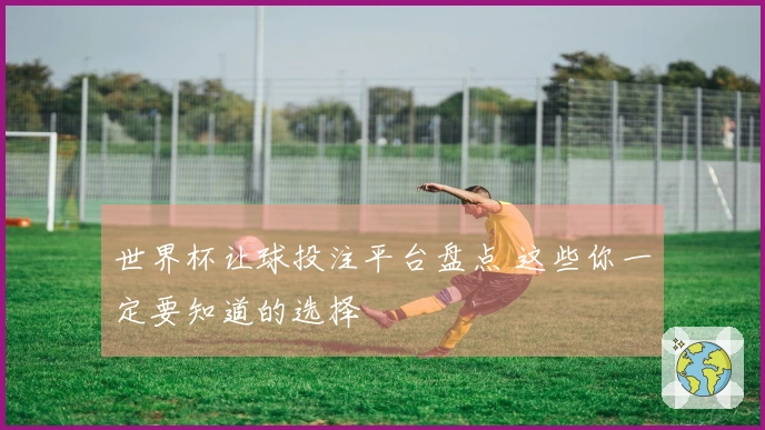 世界杯让球投注平台盘点 这些你一定要知道的选择