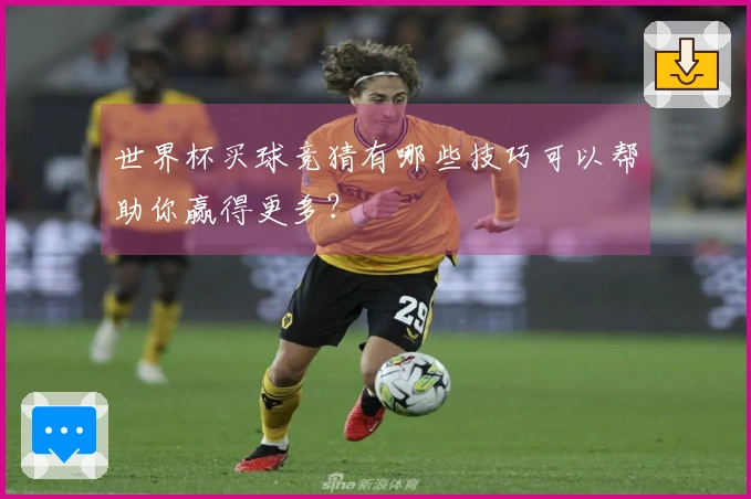 世界杯买球竞猜有哪些技巧可以帮助你赢得更多？