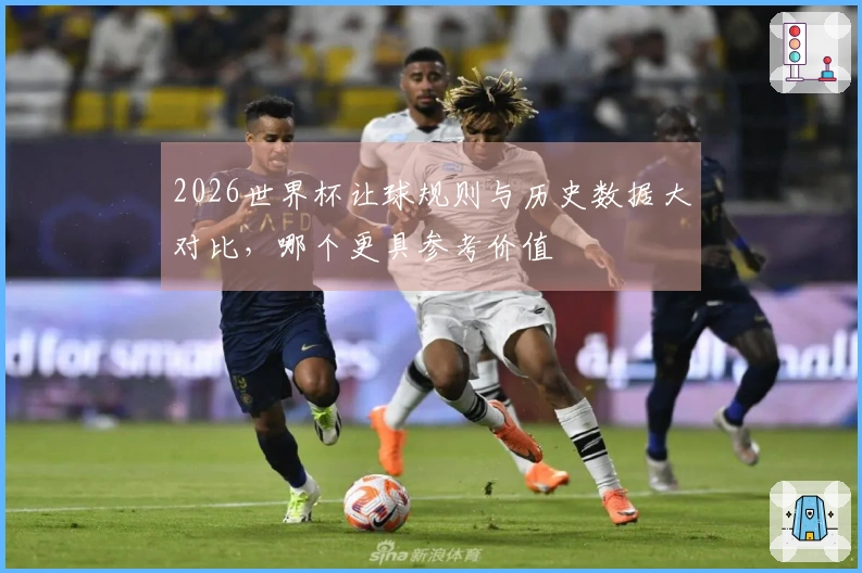 2026世界杯让球规则与历史数据大对比，哪个更具参考价值