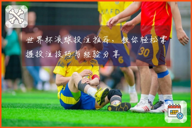 世界杯滚球投注推荐，教你轻松掌握投注技巧与经验分享