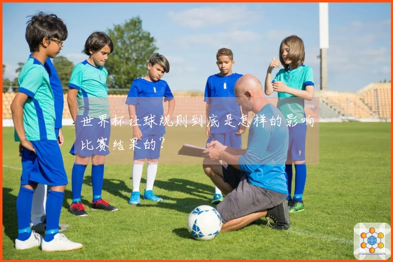 世界杯让球规则到底是怎样的影响比赛结果的？