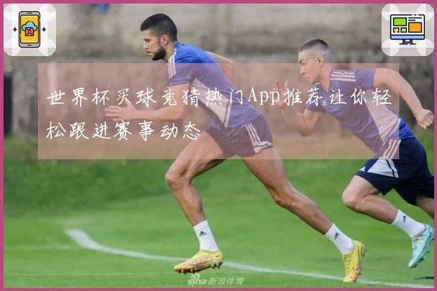 世界杯买球竞猜热门App推荐让你轻松跟进赛事动态