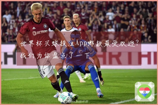 世界杯买球投注App哪款最受欢迎？我们为你盘点了一下