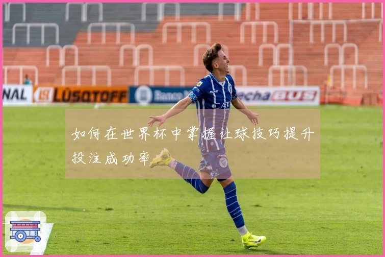 如何在世界杯中掌握让球技巧提升投注成功率