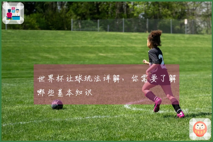 世界杯让球玩法详解，你需要了解哪些基本知识