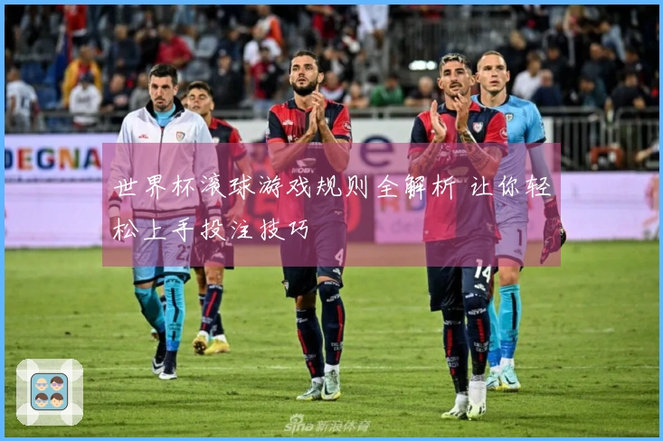 世界杯滚球游戏规则全解析 让你轻松上手投注技巧