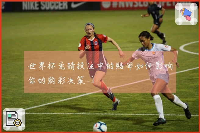 世界杯竞猜投注中的赔率如何影响你的购彩决策_1