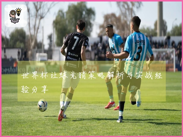 世界杯让球竞猜策略解析与实战经验分享
