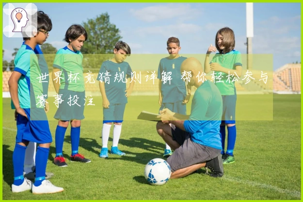 世界杯竞猜规则详解 帮你轻松参与赛事投注