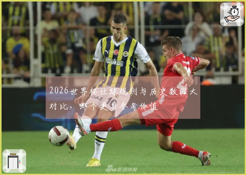 2026世界杯让球规则与历史数据大对比，哪个更具参考价值