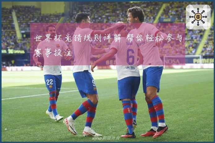 世界杯竞猜规则详解 帮你轻松参与赛事投注